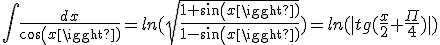  \int \frac{dx}{cos(x)} = ln(\sqrt{\frac{1+sin(x)}{1-sin(x)}}) = ln(|tg(\frac{x}{2} +\frac{\Pi}{4})|)